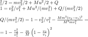 \displaystylemv_1^2/2 = mv_2^2/2 + Mu^2/2 + Q\\1 = v_2^2/v_1^2 + Mu^2/(mv_1^2) + Q/(mv_1^2/2)\\\\Q/(mv_1^2/2) = 1-v_2^2/v_1^2 - \frac{Mm^2(v_2-v_1)^2}{M^2mv_1^2}=\\\\=1-\frac{v_2^2}{v_1^2}-\frac{m}{M}\left(1-\frac{v_2}{v_1}\right)^2