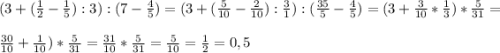 (3+(\frac{1}{2} -\frac{1}{5} ):3):(7-\frac{4}{5} )= (3+(\frac{5}{10}-\frac{2}{10} ) :\frac{3}{1} ):(\frac{35}{5}-\frac{4}{5} )=(3+\frac{3}{10} *\frac{1} {3} )*\frac{5}{31} =\\\\\frac{30} {10} +\frac{1}{10} )*\frac{5}{31} =\frac{31}{10} *\frac{5}{31} =\frac{5}{10}=\frac{1}{2}=0,5