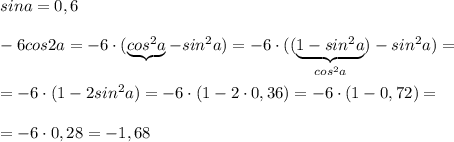 sina=0,6\\\\-6cos2a=-6\cdot (\underbrace {cos^2a}-sin^2a)=-6\cdot ((\underbrace {1-sin^2a}_{cos^2a})-sin^2a)=\\\\=-6\cdot (1-2sin^2a)=-6\cdot (1-2\cdot 0,36)=-6\cdot (1-0,72)=\\\\=-6\cdot 0,28=-1,68