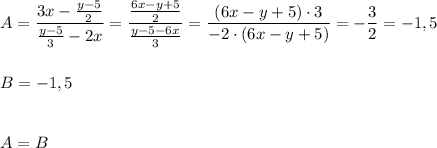 A=\dfrac{3x-\frac{y-5}{2}}{\frac{y-5}{3}-2x}=\dfrac{\frac{6x-y+5}{2}}{\frac{y-5-6x}{3}}=\dfrac{(6x-y+5)\cdot 3}{-2\cdot (6x-y+5)}=-\dfrac{3}{2}=-1,5\\\\\\B=-1,5\\\\\\A=B