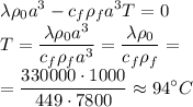 \displaystyle\lambda \rho_0a^3-c_f\rho_fa^3T=0\\T = \frac{\lambda\rho_0a^3}{c_f\rho_fa^3} = \frac{\lambda\rho_0}{c_f\rho_f} = \\=\frac{330000\cdot1000}{449\cdot7800} \approx 94^\circ C