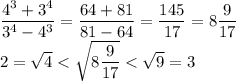 \dfrac{4^3+3^4}{3^4-4^3}=\dfrac{64+81}{81-64}=\dfrac{145}{17}=8\dfrac{9}{17}\\2=\sqrt{4}