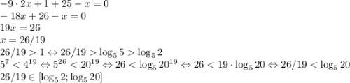 -9\cdot2x+1+25-x=0\\-18x+26-x=0\\19x=26\\x=26/19\\26/19 1 \Leftrightarrow 26/19 \log_55 \log_52\\5^7 < 4^{19} \Leftrightarrow 5^{26} < 20^{19} \Leftrightarrow 26 < \log_520^{19} \Leftrightarrow 26 < 19\cdot \log_520 \Leftrightarrow 26/19 < \log_520\\26/19 \in [\log_52; \log_520]