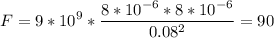 \displaystyle F=9*10^9*\frac{8*10^{-6}*8*10^{-6}}{0.08^2}=90