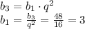 b_{3}=b_{1}\cdot q^{2}\\b_{1}=\frac{b_{3}}{q^{2}} =\frac{48}{16} =3