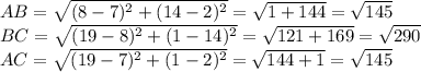 AB=\sqrt{(8-7)^2+(14-2)^2}=\sqrt{1+144}=\sqrt{145} \\BC = \sqrt{(19-8)^2+(1-14)^2} = \sqrt{121+169}=\sqrt{290} \\AC = \sqrt{(19-7)^2+(1-2)^2}=\sqrt{144+1} =\sqrt{145}