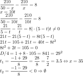 \dfrac{210}{50-x}-\dfrac{210}{x}=8\\x = 10t\\\dfrac{210}{50-10t}-\dfrac{210}{10t}=8\\\dfrac{21}{5-t}-\dfrac{21}{t}=8 | \cdot(5-t)t\ne0\\21t-21(5-t)=8t(5-t)\\21t-105+21t=40t-8t^2\\8t^2+2t-105=0\\D/4=1+8\cdot105=841=29^2\\t_1=\dfrac{-1+29}{8}=\dfrac{28}{8}=\dfrac72=3.5 \Leftrightarrow x=35\\t_2=\dfrac{-1-29}{8} < 0 \Rightarrow \emptyset