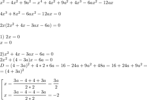 x^2-4x^2+9a^2=x^4+4x^2+9a^2+4x^3-6ax^2-12ax \\ \\ 4x^3+8x^2-6ax^2-12ax=0 \\ \\ 2x(2x^2+4x-3ax-6a)=0 \\ \\ 1) \ 2x=0 \\ x=0 \\ \\ 2) \2x^2+4x-3ax-6a=0 \\ 2x^2+(4-3a)x-6a=0 \\ D=(4-3a)^2+4*2*6a=16-24a+9a^2+48a=16+24a+9a^2=\\ =(4+3a)^2 \\ \\ \left[ \begin{gathered} x=\frac{3a-4+4+3a}{2*2}=\frac{3a}{2} \\ x=\frac{3a-4-4-3a}{2*2}=-2\end{gathered} \right.