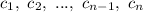 c_{1}, \ c_{2}, \ ..., \ c_{n-1}, \ c_{n}