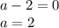 a-2=0\\a=2