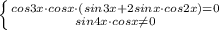 \left \{ {{cos3x\cdot cosx\cdot (sin3x+2sinx\cdot cos2x)=0} \atop {sin4x\cdot cosx\neq 0}} \right.