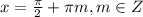 x = \frac{\pi }{2} +\pi m, m \in Z