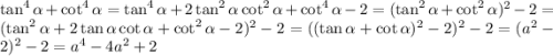 \tan^4\alpha+\cot^4\alpha=\tan^4\alpha+2\tan^2\alpha\cot^2\alpha+\cot^4\alpha-2=(\tan^2\alpha+\cot^2\alpha)^2-2=(\tan^2\alpha+2\tan\alpha\cot\alpha+\cot^2\alpha-2)^2-2=((\tan\alpha+\cot\alpha)^2-2)^2-2=(a^2-2)^2-2=a^4-4a^2+2