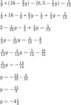 \frac{1}{8} *(16-\frac{2}{3}y)-(0,5-\frac{1}{3}y)=\frac{5}{12}\\\\\frac{1}{8}*16-\frac{1}{8}*\frac{2}{3} y-\frac{1}{2}+\frac{1}{3}y=\frac{5}{12}\\\\2-\frac{1}{12}y-\frac{1}{2} +\frac{1}{3}y=\frac{5}{12}\\\\\frac{1}{3}y-\frac{1}{12}y=\frac{5}{12}-\frac{3}{2} \\\\\frac{4}{12}y-\frac{1}{12}y=\frac{5}{12}-\frac{18}{12}\\\\\frac{3}{12}y=-\frac{13}{12} \\\\y=-\frac{13}{12}:\frac{3}{12} \\\\y=-\frac{13}{3}\\\\y=-4\frac{1}{3}