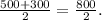 \frac{500+300}{2} =\frac{800}{2} .