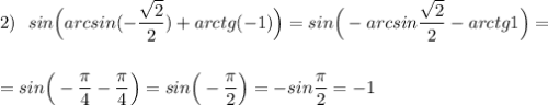 2)\ \ sin\Big(arcsin(-\dfrac{\sqrt2}{2})+arctg(-1)\Big)=sin\Big(-arcsin\dfrac{\sqrt2}{2}-arctg1\Big)=\\\\\\=sin\Big(-\dfrac{\pi}{4}-\dfrac{\pi}{4}\Big)=sin\Big(-\dfrac{\pi}{2}\Big)=-sin\dfrac{\pi}{2}=-1