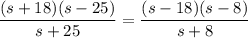 \dfrac{(s+18)(s-25)}{s+25} =\dfrac{(s-18)(s-8)}{s+8}