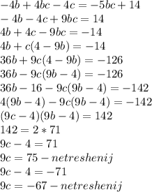 -4b +4bc -4c = -5bc +14\\-4b-4c+9bc = 14\\4b+4c-9bc = -14\\4b +c(4-9b) = -14\\36b+9c(4-9b)= -126\\36b-9c(9b-4) =-126\\36b-16 -9c(9b-4) = -142\\4(9b-4) - 9c(9b-4) = -142\\(9c-4)(9b-4) = 142\\142=2*71\\9c-4= 71\\9c=75 - netreshenij\\9c-4=-71\\9c=-67 - netreshenij