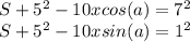 S+5^2 -10xcos(a) =7^2\\S+5^2-10xsin(a) =1^2