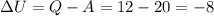 \displaystyle \Delta U=Q-A=12-20=-8