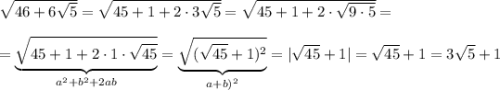 \sqrt{46+6\sqrt{5}}=\sqrt{45+1+2\cdot 3\sqrt5}=\sqrt{45+1+2\cdot \sqrt{9\cdot 5}}=\\\\=\underbrace {\sqrt{45+1+2\cdot 1\cdot \sqrt{45}}}_{a^2+b^2+2ab}=\underbrace {\sqrt{(\sqrt{45}+1)^2}}_{a+b)^2}=|\sqrt{45}+1|=\sqrt{45}+1=3\sqrt5+1