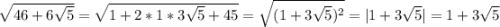 \sqrt{46+6\sqrt{5} }=\sqrt{1+2*1*3\sqrt{5}+45 }=\sqrt{(1+3\sqrt{5})^2 }=|1+3\sqrt{5}|=1+3\sqrt{5}