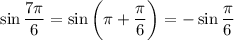 \displaystyle \sin \frac{7\pi}{6} = \sin \bigg ( \pi + \frac{\pi}{6} \bigg ) = - \sin \frac{ \pi}{6}