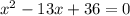 {x}^{2} - 13x + 36 = 0