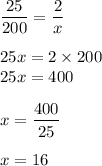 \displaystyle\frac{25}{200} = \frac{2}{x} \\ \\ 25x = 2 \times 200 \\ 25x = 400 \\ \\ x = \frac{400}{25} \\ \\ x = 16