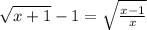 \sqrt{x+1} -1=\sqrt{ \frac{x-1}{x}}