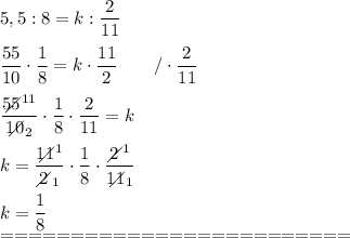 5,5:8=k:\dfrac{2}{11}\\\\\dfrac{55}{10}\cdot\dfrac{1}{8}=k\cdot\dfrac{11}{2}\qquad/\cdot\dfrac{2}{11}\\\\\dfrac{55\!\!\!\!\!\diagup^{11}}{10\!\!\!\!\!\diagup_2}\cdot\dfrac{1}{8}\cdot\dfrac{2}{11}=k\\\\k=\dfrac{11\!\!\!\!\!\diagup^1}{2\!\!\!\!\diagup_1}\cdot\dfrac{1}{8}\cdot\dfrac{2\!\!\!\!\diagup^1}{11\!\!\!\!\!\diagup_1}\\\\k=\dfrac{1}{8}\\=========================