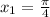 x_{1} =\frac{\pi}{4}