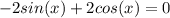 -2sin(x)+2cos(x)=0