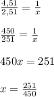 \frac{4,51}{2,51} =\frac{1}{x} \\\\\frac{450}{251} = \frac{1}{x} \\\\450x = 251 \\\\x = \frac{251 }{450}