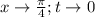 x\rightarrow \frac{\pi}{4} ;t\rightarrow 0