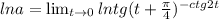 lna=\lim_{t \to 0} lntg(t+\frac{\pi}{4})^{-ctg2t}