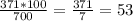 \frac{371 * 100}{700}=\frac{371}{7}=53%