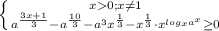 \left \{ {{x0; x\neq 1 } \atop {a^{\frac{3x+1}{3}}-a^{\frac{10}{3} }-a^3x^{\frac{1}{3}}-x^{\frac{1}{3}}\cdot x^{log_{x}a^{x}}\geq0 }}} \right.