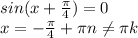 sin(x+\frac{\pi }{4} ) = 0\\x= -\frac{\pi }{4} +\pi n\neq\pi k