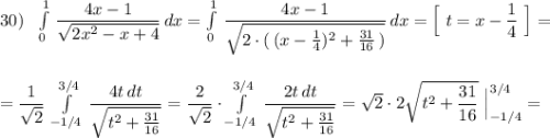 30)\ \ \int\limits^1_0\, \dfrac{4x-1}{\sqrt{2x^2-x+4}}\, dx=\int\limits^1_0\, \dfrac{4x-1}{\sqrt{2\cdot (\, (x-\frac{1}{4})^2+\frac{31}{16}\, )}}\, dx=\Big[\ t=x-\dfrac{1}{4}\ \Big]=\\\\\\=\dfrac{1}{\sqrt2}\, \int\limits^{3/4}_{-1/4}\, \dfrac{4t\, dt}{\sqrt{t^2+\frac{31}{16}}}=\dfrac{2}{\sqrt2}\cdot \int\limits^{3/4}_{-1/4}\, \dfrac{2t\, dt}{\sqrt{t^2+\frac{31}{16}}}=\sqrt2\cdot 2\sqrt{t^2+\dfrac{31}{16}}\ \Big|_{-1/4}^{3/4}=