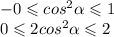 -0 \leqslant cos ^{2} \alpha \leqslant 1 \\ 0 \leqslant 2cos {}^{2} \alpha \leqslant 2