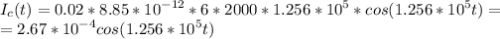 \displaystyle I_c(t)=0.02*8.85*10^{-12}*6*2000*1.256*10^5*cos(1.256*10^5t)=\\=2.67*10^{-4}cos(1.256*10^5t)