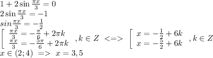 \[\begin{array}{l}1 + 2\sin \frac{{\pi x}}{3} = 0\\2\sin \frac{{\pi x}}{3} = - 1\\sin\frac{{\pi x}}{3} = - \frac{1}{2}\\\left[ \begin{array}{l}\frac{{\pi x}}{3} = - \frac{\pi }{6} + 2\pi k\\\frac{{\pi x}}{3} = - \frac{{5\pi }}{6} + 2\pi k\end{array} \right.,k \in Z\,\, < = \,\,\left[ \begin{array}{l}x = - \frac{1}{2} + 6k\\x = - \frac{5}{2} + 6k\end{array} \right.,k \in Z\\x \in (2;4)\,\, = \,\,x = 3,5\end{array}\]