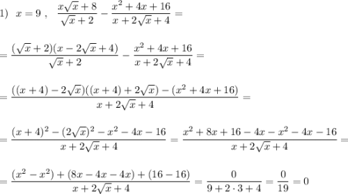 1)\ \ x=9\ ,\ \ \dfrac{x\sqrt{x}+8}{\sqrt{x}+2}-\dfrac{x^2+4x+16}{x+2\sqrt{x}+4}=\\\\\\=\dfrac{(\sqrt{x}+2)(x-2\sqrt{x}+4)}{\sqrt{x}+2}-\dfrac{x^2+4x+16}{x+2\sqrt{x}+4}=\\\\\\=\dfrac{((x+4)-2\sqrt{x})((x+4)+2\sqrt{x})-(x^2+4x+16)}{x+2\sqrt{x}+4}=\\\\\\=\dfrac{(x+4)^2-(2\sqrt{x})^2-x^2-4x-16}{x+2\sqrt{x}+4}=\dfrac{x^2+8x+16-4x-x^2-4x-16}{x+2\sqrt{x}+4}=\\\\\\=\dfrac{(x^2-x^2)+(8x-4x-4x)+(16-16)}{x+2\sqrt{x}+4}=\dfrac{0}{9+2\cdot 3+4}=\dfrac{0}{19}=0