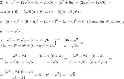 2)\ \star \ \ a^2-12\sqrt6+6a-2a\sqrt6=(a^2+6a)-(2a\sqrt6+12\sqrt6)=\\\\=a(a+6)-2\sqrt6\, (a+6)=(a+6)(a-2\sqrt6)\ ;\\\\\star \ \ (a-6)^9+(6-a)^9=(a-6)^9-(a-6)^9=0\ \ (binomial\ Newton)\ ;\\\\a=6+\sqrt5\\\\\Big(\dfrac{a^2-12\sqrt6+6a-2a\sqrt6}{(a-6)^9+a^2+(6-a)^9-24}\Big)^{-1}\cdot \dfrac{36-a^2}{a+\sqrt{24}}=\\\\\\=\dfrac{a^2-24}{(a+6)(a-2\sqrt6)}\cdot \dfrac{(6-a)(6+a)}{a+2\sqrt{6}}=\dfrac{(a^2-24)\cdot (6-a)}{(a-2\sqrt6)\cdot (a+2\sqrt6)}=\\\\\\=\dfrac{(a^2-24)(6-a)}{a^2-24}=6-(6+\sqrt5)=-\sqrt5