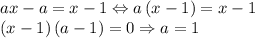 ax-a=x-1\Leftrightarrow a\left ( x-1 \right )=x-1\\\left ( x-1 \right )\left ( a-1 \right )=0\Rightarrow a=1