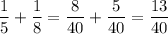 \dfrac{1}{5} +\dfrac{1}{8} =\dfrac{8}{40} +\dfrac{5}{40} =\dfrac{13}{40}