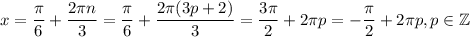 x=\dfrac{\pi}{6}+\dfrac{2\pi n}{3}=\dfrac{\pi}{6}+\dfrac{2\pi(3p+2)}{3}=\dfrac{3\pi}{2}+2\pi p=-\dfrac{\pi}{2}+2\pi p, p\in\mathbb{Z}