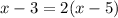 x-3 = 2(x-5)