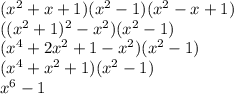 (x^2+x+1)(x^2-1)(x^2-x+1)\\((x^2+1)^2-x^2)(x^2-1)\\(x^4+2x^2+1-x^2)(x^2-1)\\(x^4+x^2+1)(x^2-1)\\x^6-1